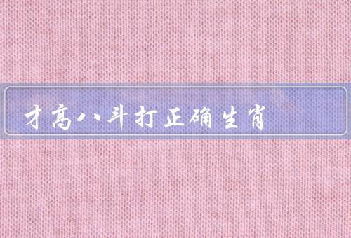 才高八斗打正确生肖（才高八斗的神奇、正确运用生肖观察）