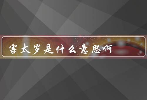 害太岁是什么意思啊，起源、表现、现状