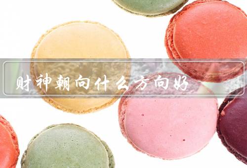 财神朝向什么方向好，东方／西方／南方