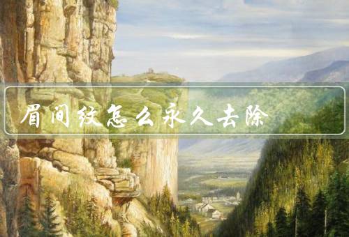 眉间纹怎么永久去除，保持良好的生活习惯／科学护肤／医学美容方法