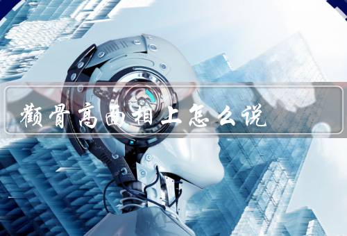 颧骨高面相上怎么说（特征／形成原因／魅力）