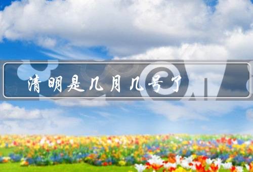 清明是几月几号了，由来／习俗／意义