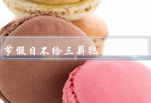 节假日不给三薪犯法吗，劳动法保护员工权益