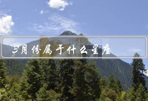 3月份属于什么星座，特点、优点、发展建议