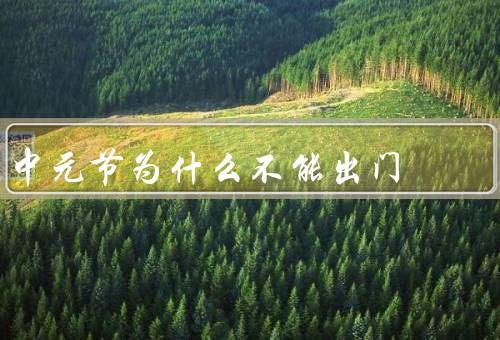 中元节为什么不能出门（由来／不宜外出原因／意义）