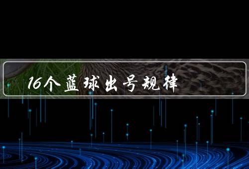 16个蓝球出号死规律（影响因素、统计分析、如何利用提高中奖概率）