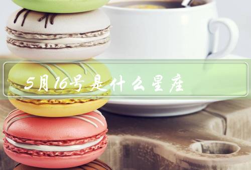 5月16号是什么星座，特点／优点／缺点
