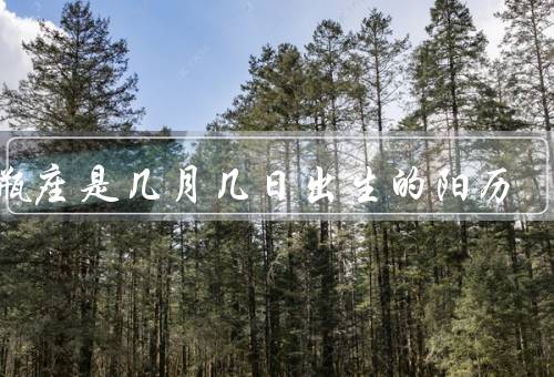 水瓶座是几月几日出生的阳历，阳历日期／性格特点／适合职业