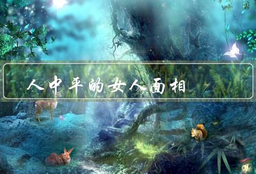 人中平的女人面相，性格特点／优点／发展建议