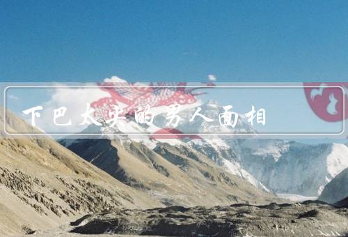 下巴太尖的男人面相，面相特点、性格特点、人际关系
