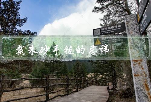 戴朱砂手链的忌讳，时间、位置、戴朱砂手链的对象