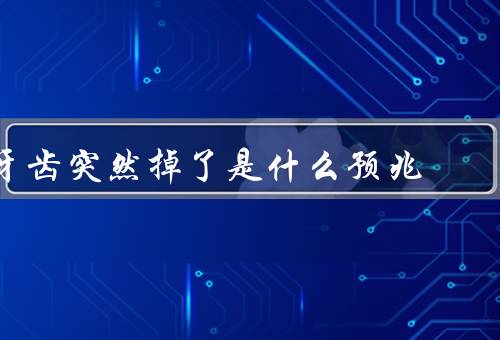 牙齿突然掉了是什么预兆，可能原因／预兆／对身体健康影响