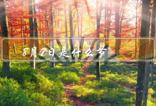 8月7日是什么节（起源、庆祝方式、传统习俗）