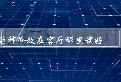 财神爷放在客厅哪里最好，正／财位／财运角