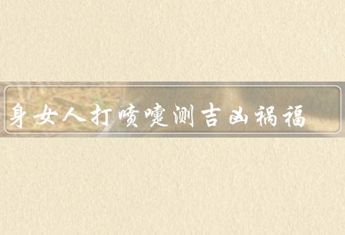 单身女人打喷嚏测吉凶祸福（方位／次数／科学观点）