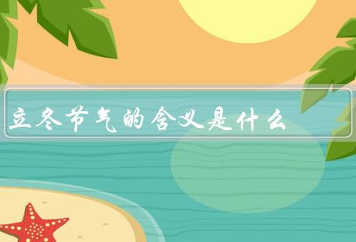 立冬节气的含义是什么，气候特点／农事意义／饮食习惯