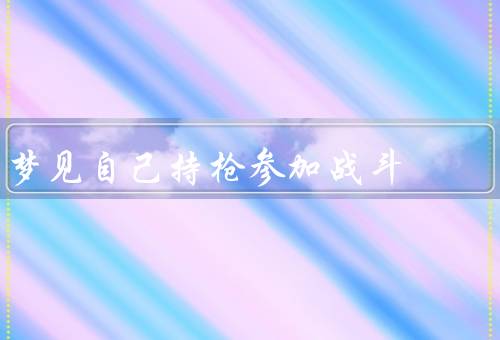 梦见自己持枪参加战斗，冲突／挣扎／和平呼唤