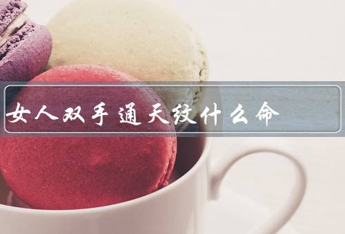 女人双手通天纹什么命（富贵命／智慧命／幸福命）