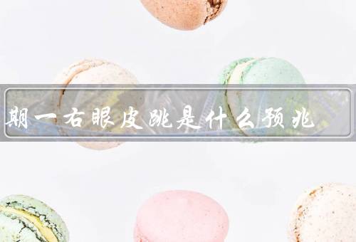 星期一右眼皮跳是什么预兆（右眼皮跳的原因／星期一右眼皮跳的预兆）