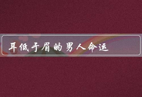 耳低于眉的男人命运，坚持追求梦想／克服困难／追求自我价值