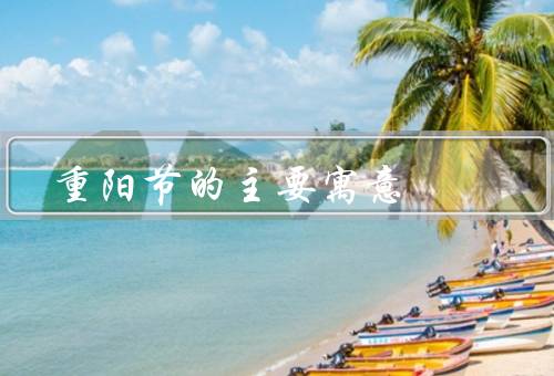 重阳节的主要寓意，尊老敬老／祈福祈寿／驱邪避凶