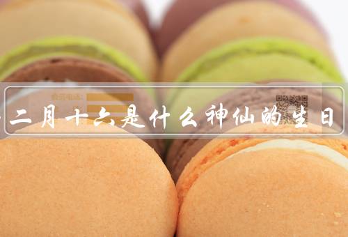 农历二月十六是什么神仙的生日，玉皇大帝／二月十六的庆祝活动
