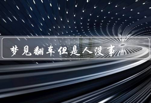 梦见翻车但是人没事，意外发生／奇迹出现／对生活的思考