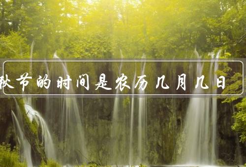 中秋节的时间是农历几月几日（起源／传统习俗／文化内涵）