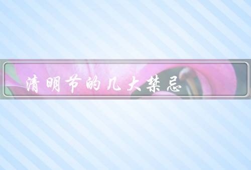 清明节的几大禁忌，大声喧哗／穿戴鲜艳的衣物／留下