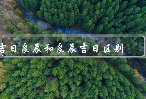 吉日良辰和良辰吉日区别，良辰吉日／和良辰吉日的区别