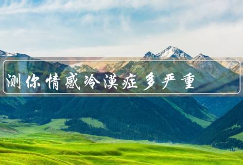 测你情感冷漠症多严重，症状表现／影响范围／治疗方法