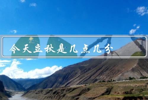 今天立秋是几点几分，意义／习俗／天气特点