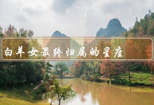 白羊女最终归属的星座，天秤座／狮子座／射手座