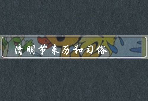 清明节来历和习俗，来历／习俗／意义
