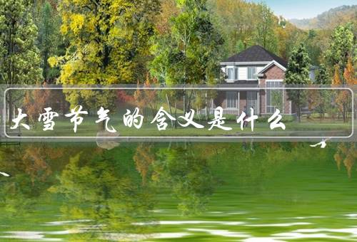 大雪节气的含义是什么（起源／气候特征／节气意义）