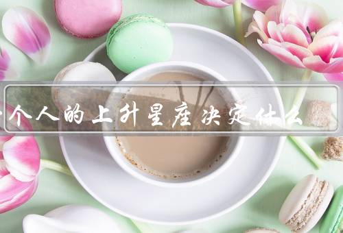 一个人的上升星座决定什么（形象／命运／发展）