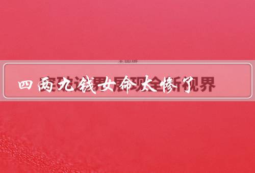 四两九钱女命太惨了（家庭不幸／感情不顺／事业发展受限）