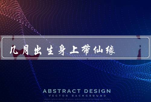 几月出生身上带仙缘，一月／二月／三月