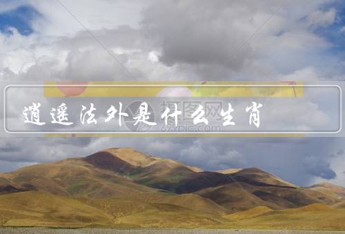 逍遥法外是什么生肖（生肖／特点／潜在危险）