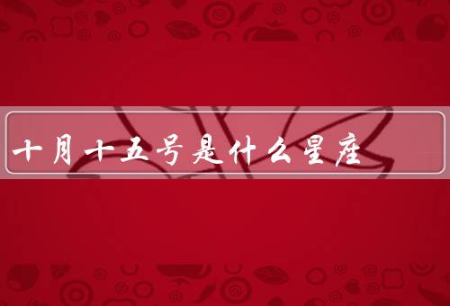 十月十五号是什么星座（天秤座的特点、十月十五号的人特点）