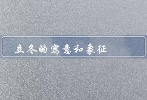 立冬的寓意和象征，象征／寓意／意义