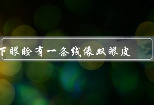 下眼睑有一条线像双眼皮（双眼皮线的形成原因）