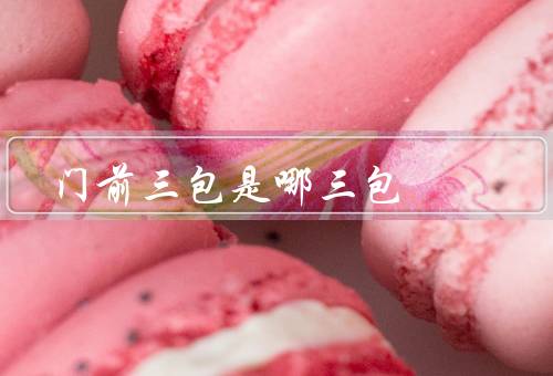 门前三包是哪三包（物业服务、卫生清洁、治安安全）