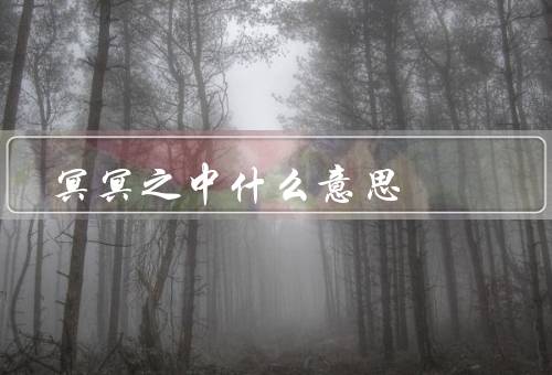 冥冥之中什么意思，冥冥之中／命运的安排／超越人类能力