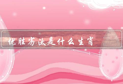 优胜劣汰是什么生肖，鼠／牛／虎