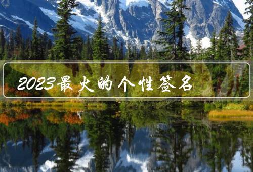2023最火的个性签名（梦想成真、心若向阳、勇往直前）