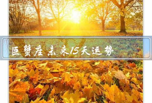 巨蟹座未来15天运势，感情运势／财运／事业运势