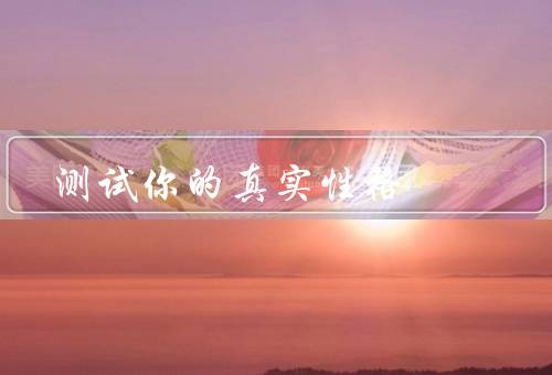 测试你的真实性格，自我反省／他人观察／行为测试