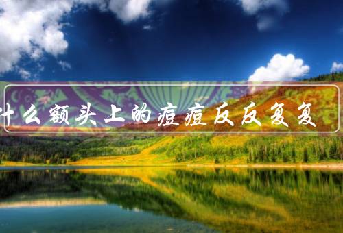 为什么额头上的痘痘反反复复，饮食／荷尔蒙／压力