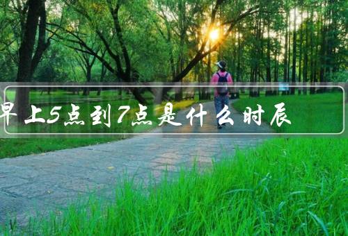 早上5点到7点是什么时辰，清晨的宁静／农民的忙碌／城市的苏醒